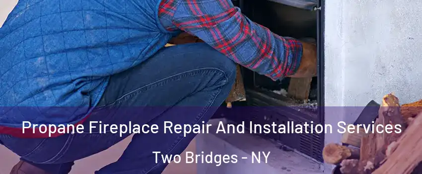 Propane Fireplace Repair And Installation Services Two Bridges - NY