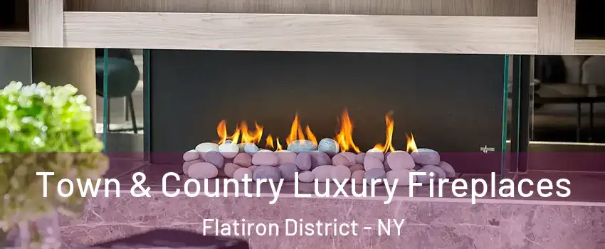 Town & Country Luxury Fireplaces Flatiron District - NY
