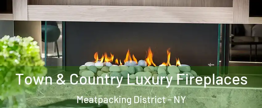 Town & Country Luxury Fireplaces Meatpacking District - NY