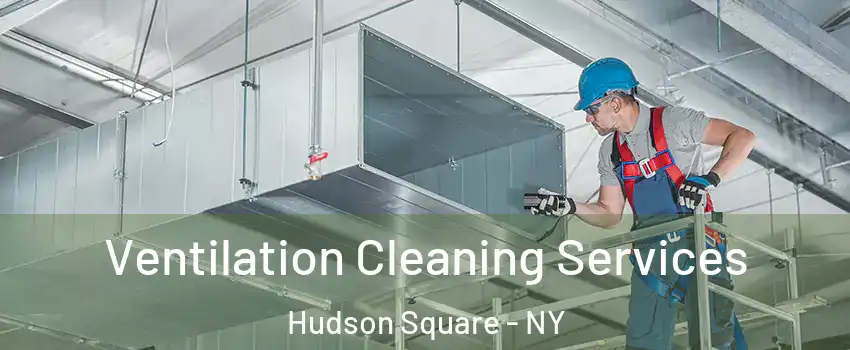 Ventilation Cleaning Services Hudson Square - NY