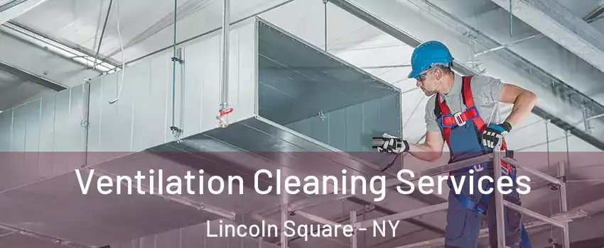 Ventilation Cleaning Services Lincoln Square - NY