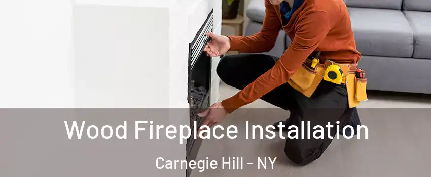 Wood Fireplace Installation Carnegie Hill - NY