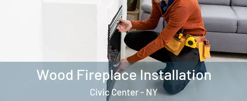 Wood Fireplace Installation Civic Center - NY