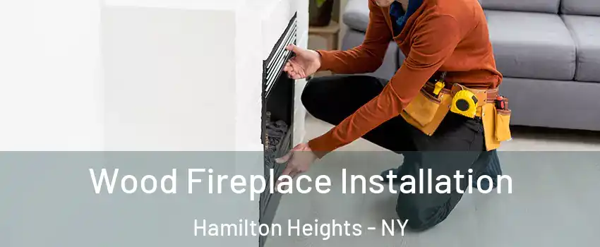 Wood Fireplace Installation Hamilton Heights - NY