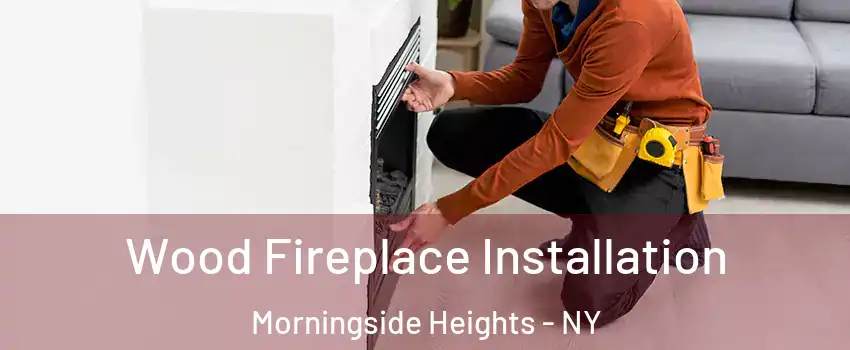 Wood Fireplace Installation Morningside Heights - NY