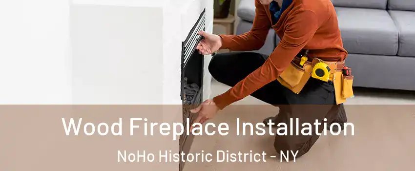 Wood Fireplace Installation NoHo Historic District - NY