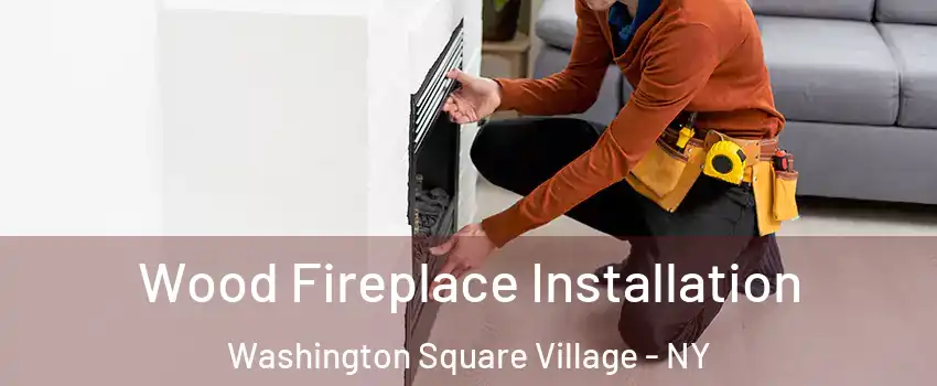 Wood Fireplace Installation Washington Square Village - NY