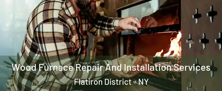 Wood Furnace Repair And Installation Services Flatiron District - NY