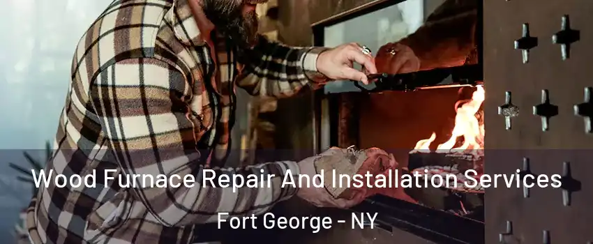 Wood Furnace Repair And Installation Services Fort George - NY