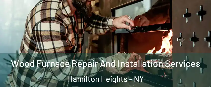 Wood Furnace Repair And Installation Services Hamilton Heights - NY