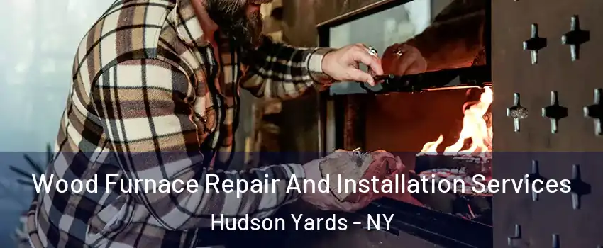 Wood Furnace Repair And Installation Services Hudson Yards - NY