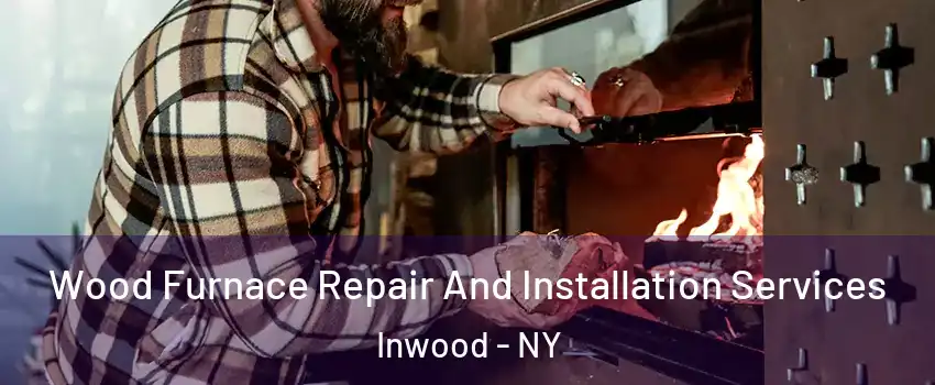 Wood Furnace Repair And Installation Services Inwood - NY
