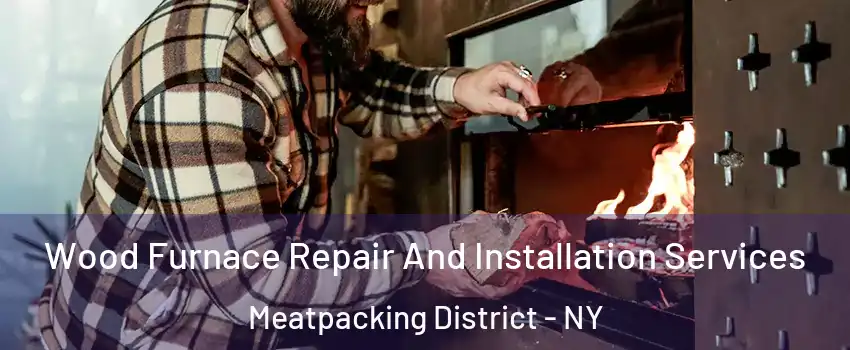 Wood Furnace Repair And Installation Services Meatpacking District - NY