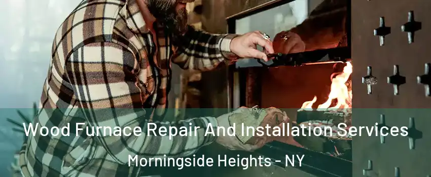 Wood Furnace Repair And Installation Services Morningside Heights - NY