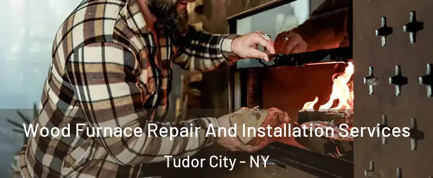 Wood Furnace Repair And Installation Services Tudor City - NY