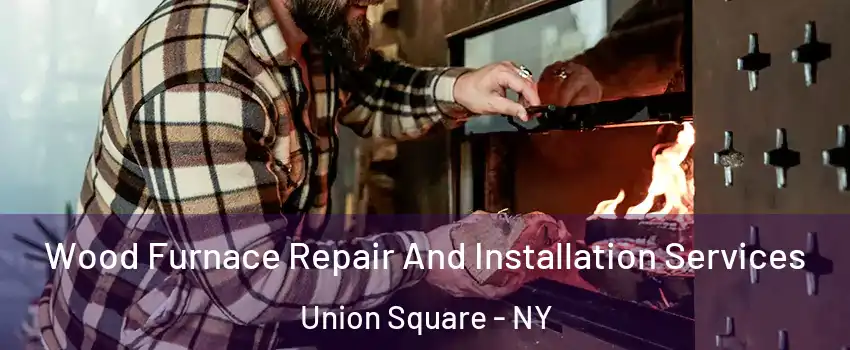Wood Furnace Repair And Installation Services Union Square - NY